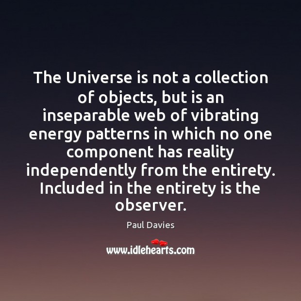 The Universe is not a collection of objects, but is an inseparable Paul Davies Picture Quote