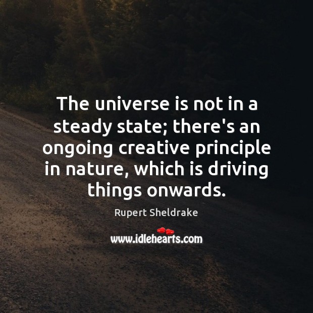 The universe is not in a steady state; there’s an ongoing creative Rupert Sheldrake Picture Quote