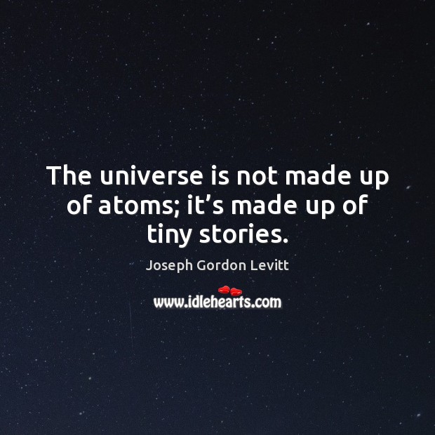The universe is not made up of atoms; it’s made up of tiny stories. Joseph Gordon Levitt Picture Quote