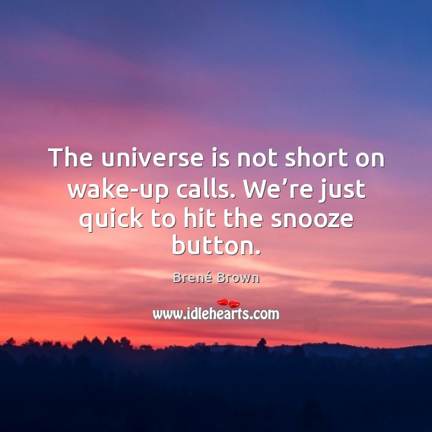 The universe is not short on wake-up calls. We’re just quick to hit the snooze button. Brené Brown Picture Quote