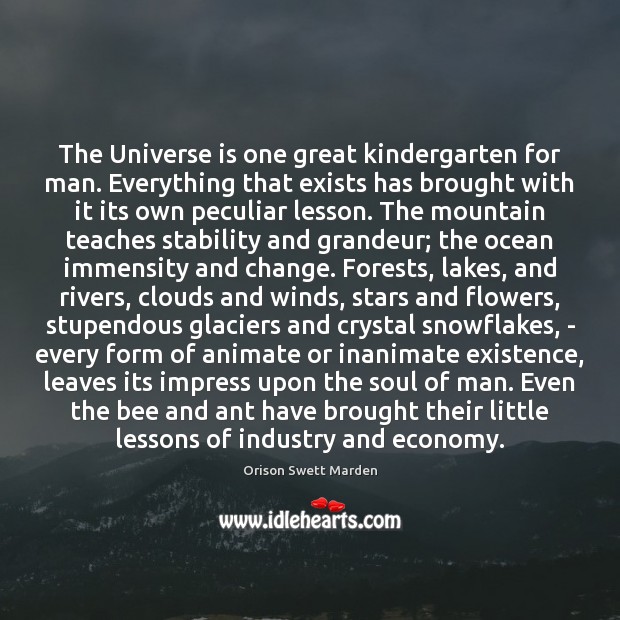 The Universe is one great kindergarten for man. Everything that exists has Orison Swett Marden Picture Quote