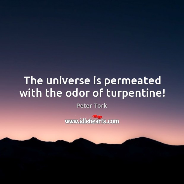 The universe is permeated with the odor of turpentine! Peter Tork Picture Quote