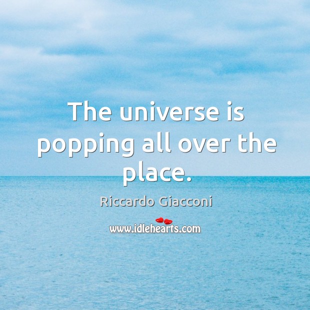 The universe is popping all over the place. Riccardo Giacconi Picture Quote