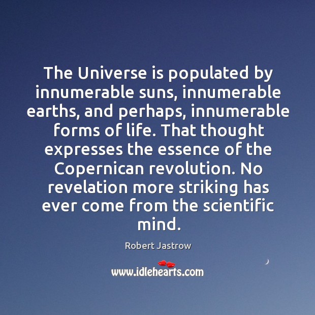The Universe is populated by innumerable suns, innumerable earths, and perhaps, innumerable Robert Jastrow Picture Quote