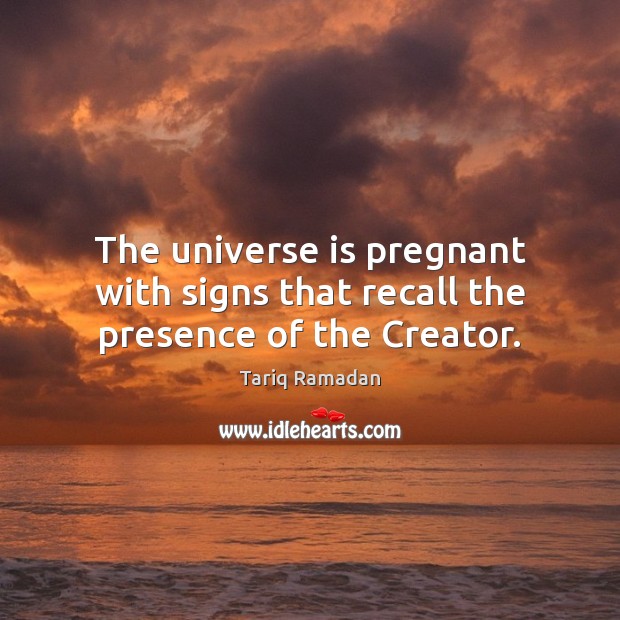 The universe is pregnant with signs that recall the presence of the Creator. Tariq Ramadan Picture Quote