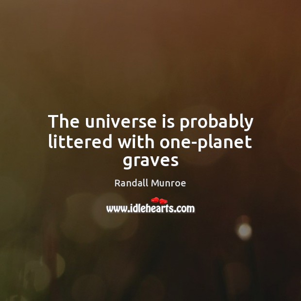 The universe is probably littered with one-planet graves Randall Munroe Picture Quote