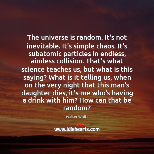 The universe is random. It’s not inevitable. It’s simple chaos. It’s subatomic Walter White Picture Quote