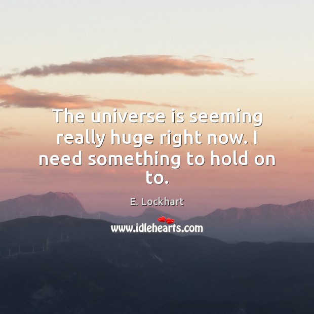 The universe is seeming really huge right now. I need something to hold on to. Image