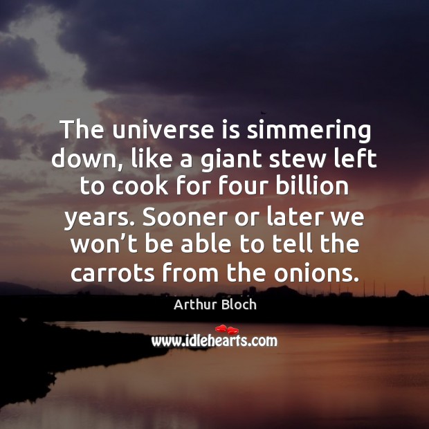 The universe is simmering down, like a giant stew left to cook Arthur Bloch Picture Quote