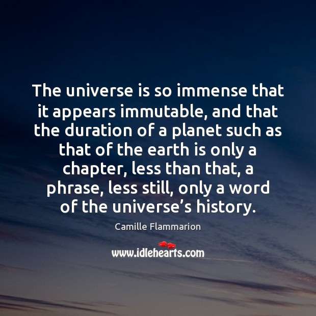 The universe is so immense that it appears immutable, and that the Image