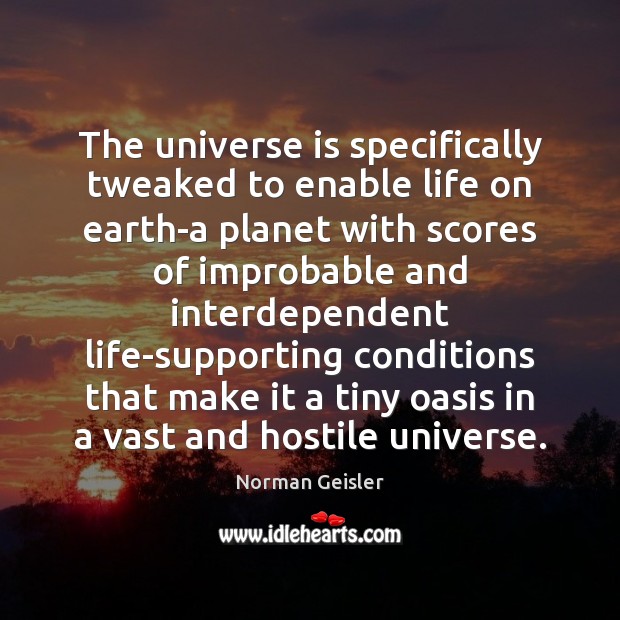 The universe is specifically tweaked to enable life on earth-a planet with Norman Geisler Picture Quote
