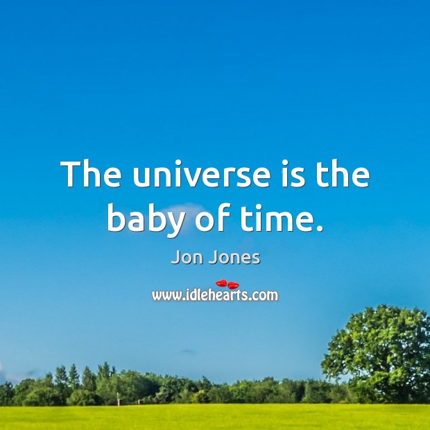 The universe is the baby of time. Jon Jones Picture Quote
