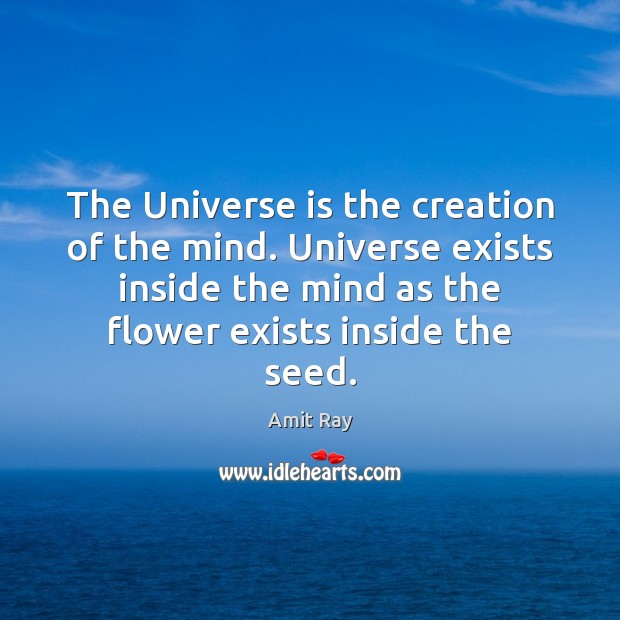 The Universe is the creation of the mind. Universe exists inside the Flowers Quotes Image