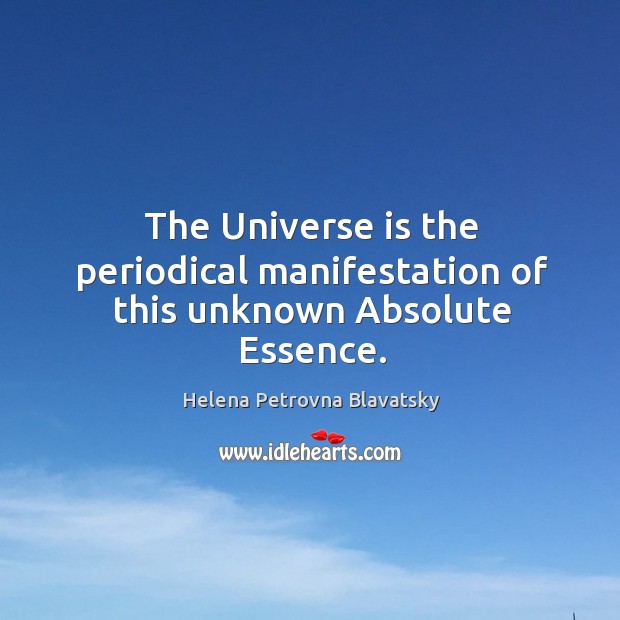 The universe is the periodical manifestation of this unknown absolute essence. Helena Petrovna Blavatsky Picture Quote