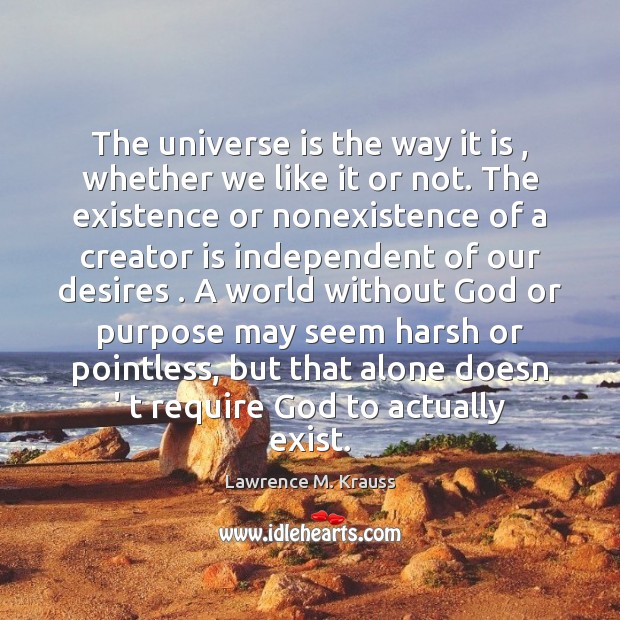 The universe is the way it is , whether we like it or Lawrence M. Krauss Picture Quote
