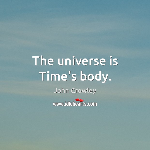 The universe is Time’s body. John Crowley Picture Quote