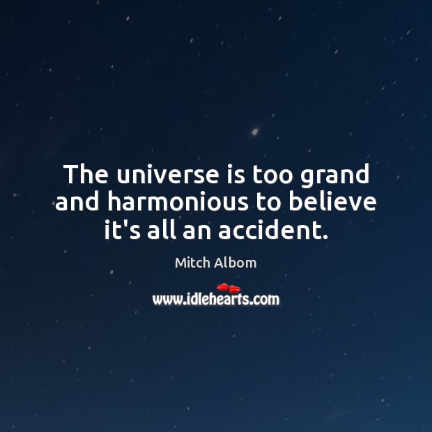 The universe is too grand and harmonious to believe it’s all an accident. Mitch Albom Picture Quote