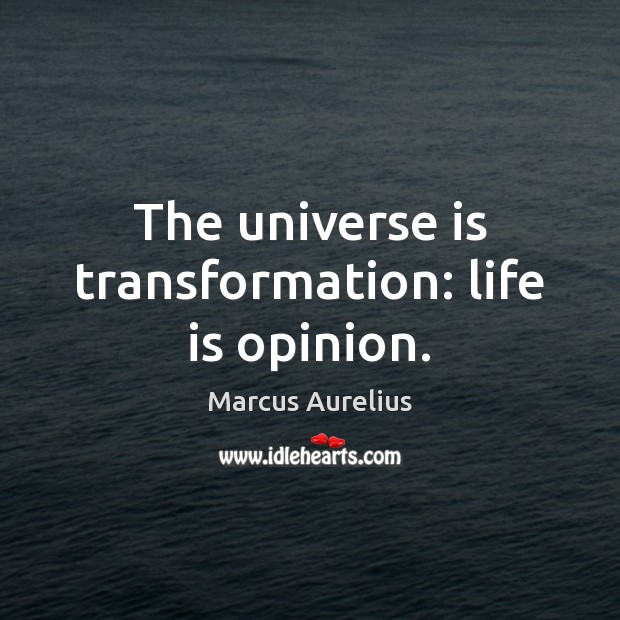 The universe is transformation: life is opinion. Image
