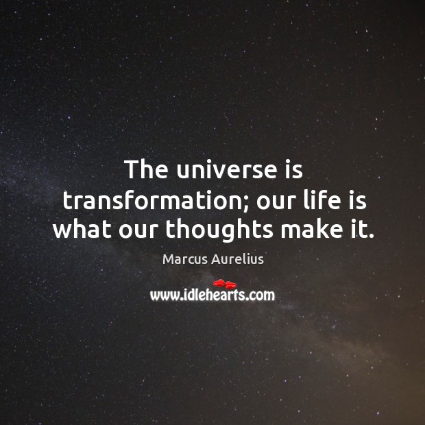 The universe is transformation; our life is what our thoughts make it. Marcus Aurelius Picture Quote