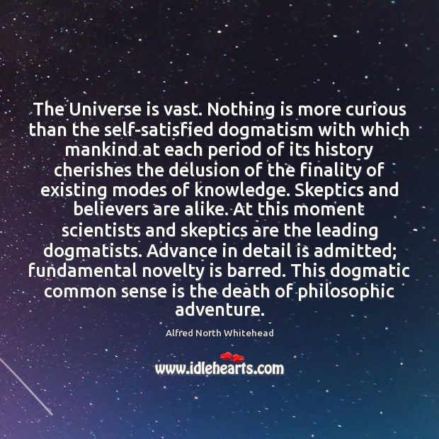 The Universe is vast. Nothing is more curious than the self-satisfied dogmatism Alfred North Whitehead Picture Quote