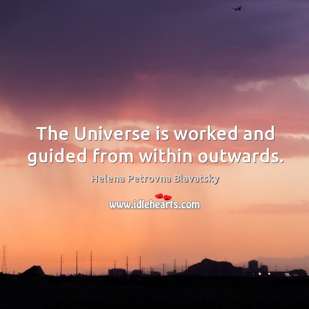The universe is worked and guided from within outwards. Helena Petrovna Blavatsky Picture Quote