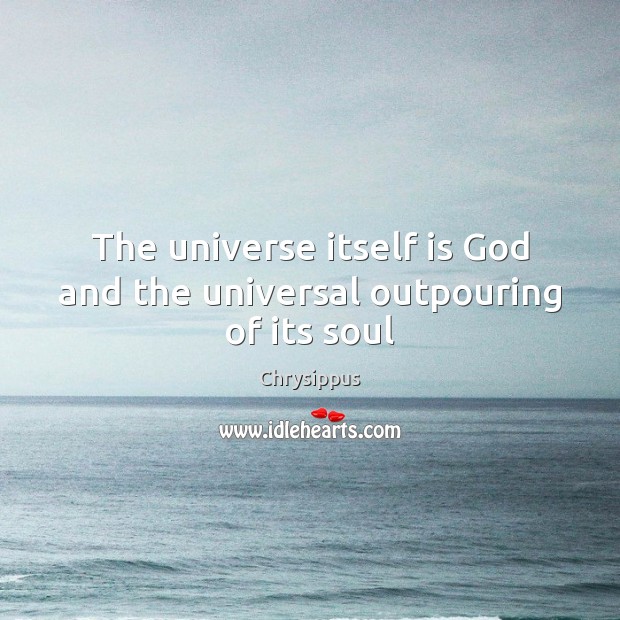 The universe itself is God and the universal outpouring of its soul Chrysippus Picture Quote