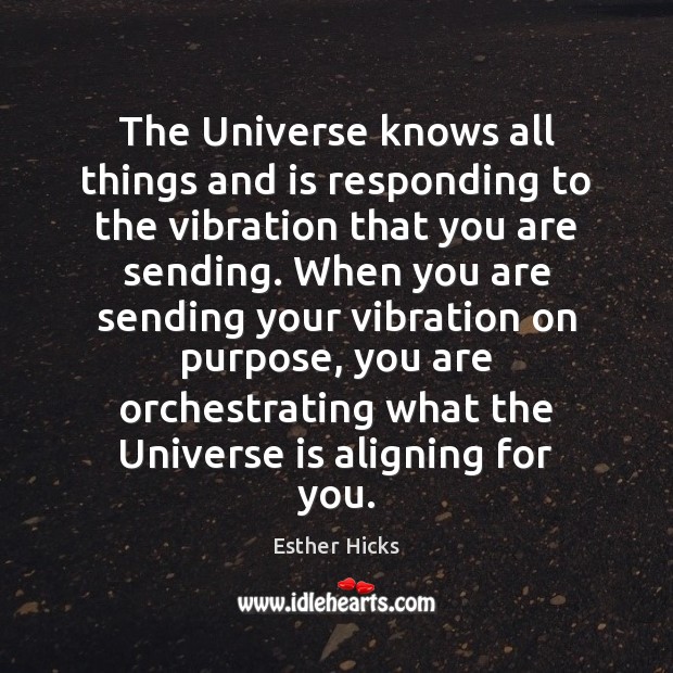 The Universe knows all things and is responding to the vibration that Esther Hicks Picture Quote