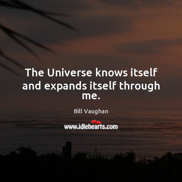 The Universe knows itself and expands itself through me. Bill Vaughan Picture Quote