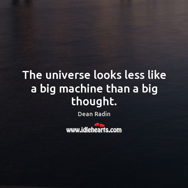The universe looks less like a big machine than a big thought. Dean Radin Picture Quote