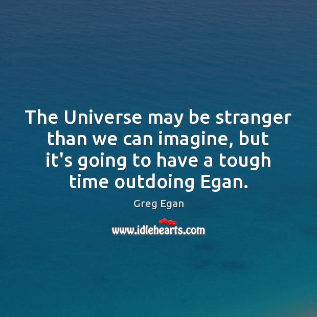The Universe may be stranger than we can imagine, but it’s going Greg Egan Picture Quote