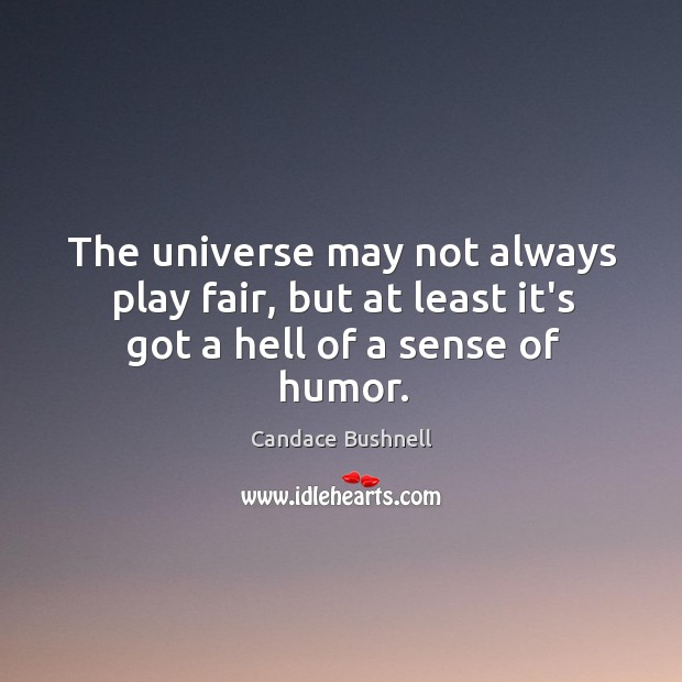 The universe may not always play fair, but at least it’s got a hell of a sense of humor. Candace Bushnell Picture Quote
