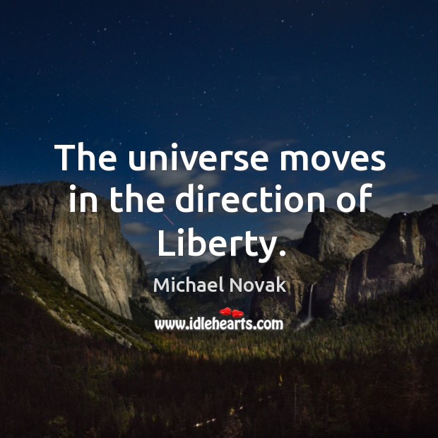 The universe moves in the direction of liberty. Michael Novak Picture Quote