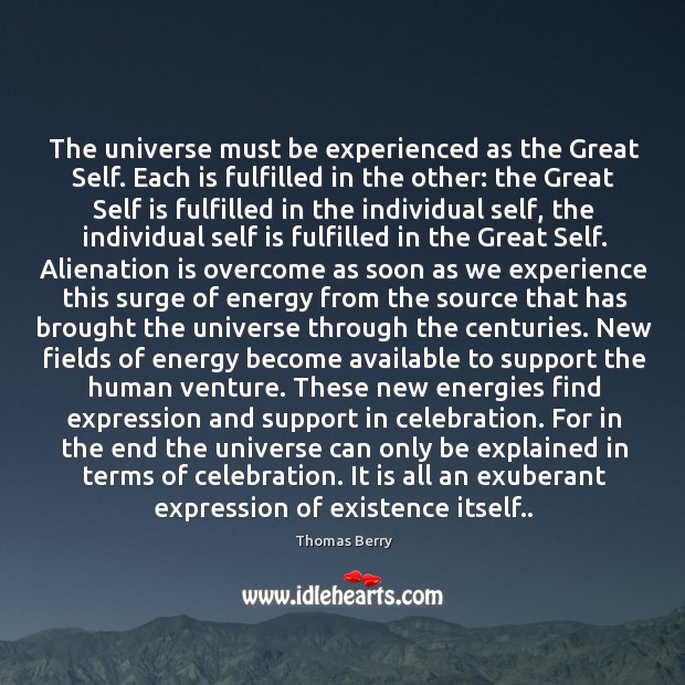 The universe must be experienced as the Great Self. Each is fulfilled Thomas Berry Picture Quote