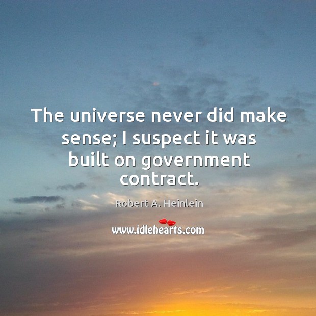 The universe never did make sense; I suspect it was built on government contract. Robert A. Heinlein Picture Quote