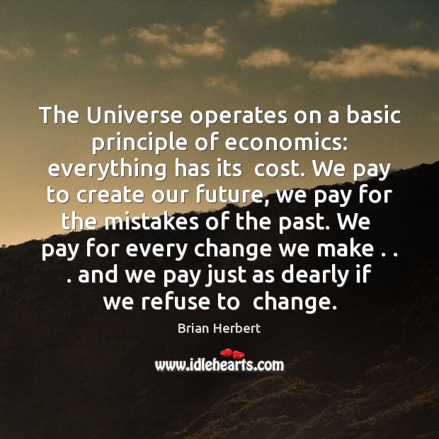 The Universe operates on a basic principle of economics: everything has its Brian Herbert Picture Quote
