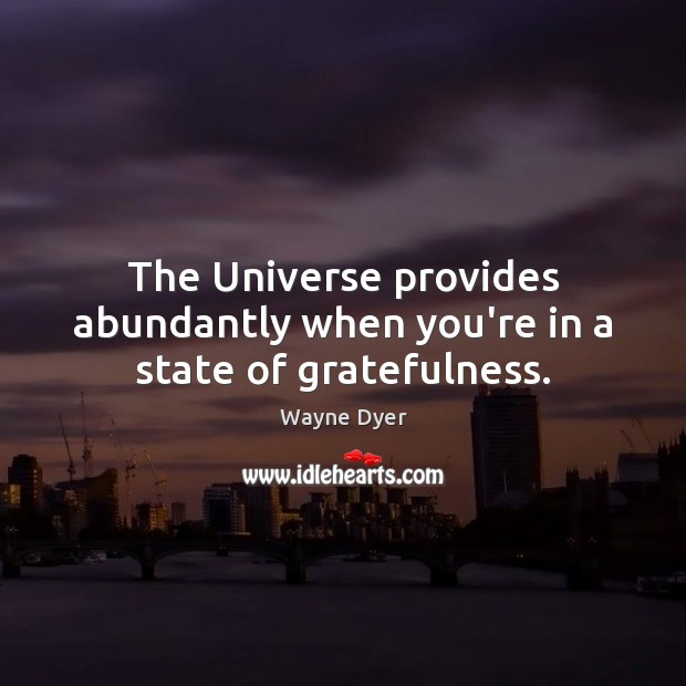 The Universe provides abundantly when you’re in a state of gratefulness. Wayne Dyer Picture Quote