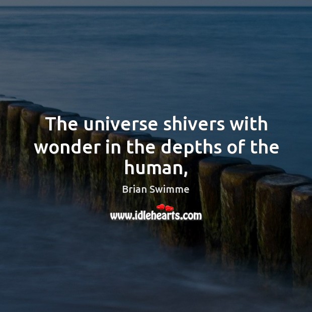 The universe shivers with wonder in the depths of the human, Brian Swimme Picture Quote