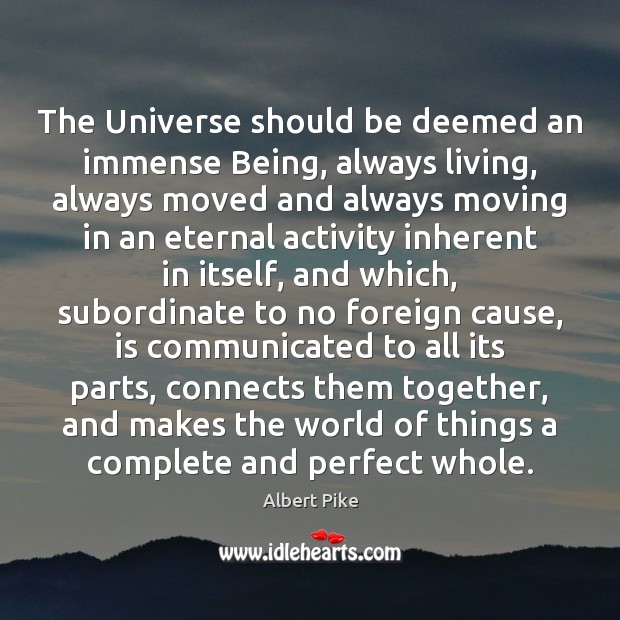 The Universe should be deemed an immense Being, always living, always moved Albert Pike Picture Quote