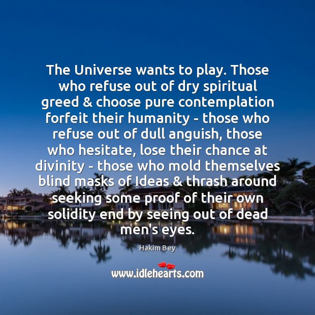 The Universe wants to play. Those who refuse out of dry spiritual Hakim Bey Picture Quote
