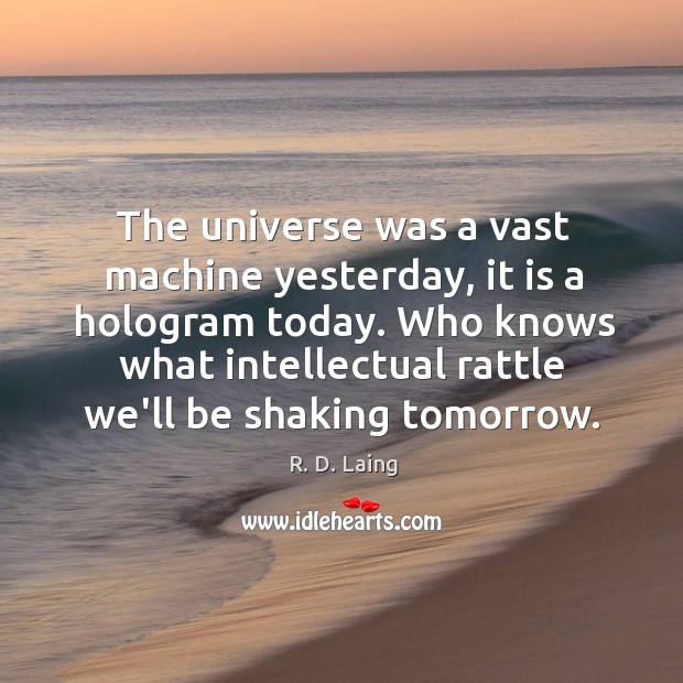 The universe was a vast machine yesterday, it is a hologram today. R. D. Laing Picture Quote
