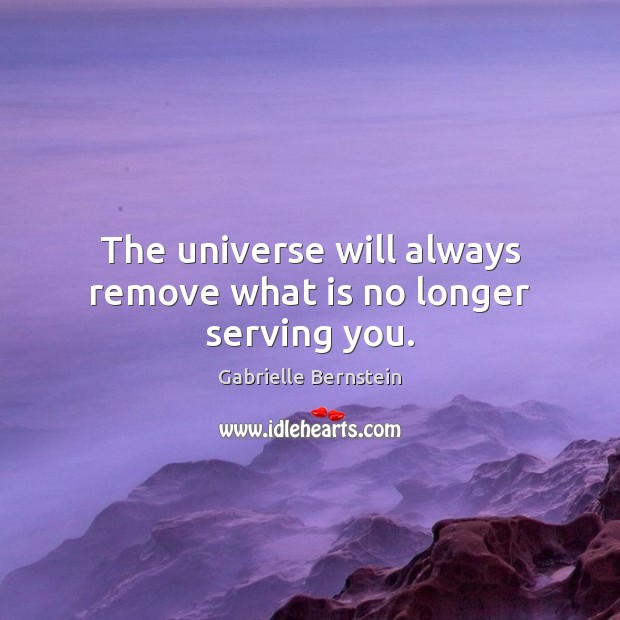 The universe will always remove what is no longer serving you. Gabrielle Bernstein Picture Quote