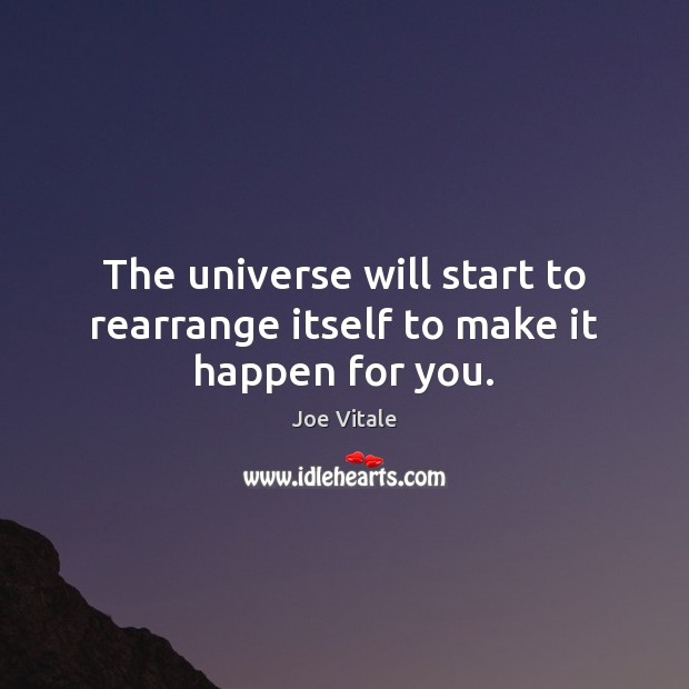 The universe will start to rearrange itself to make it happen for you. Joe Vitale Picture Quote