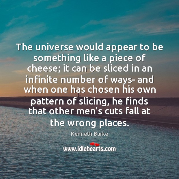 The universe would appear to be something like a piece of cheese; Kenneth Burke Picture Quote