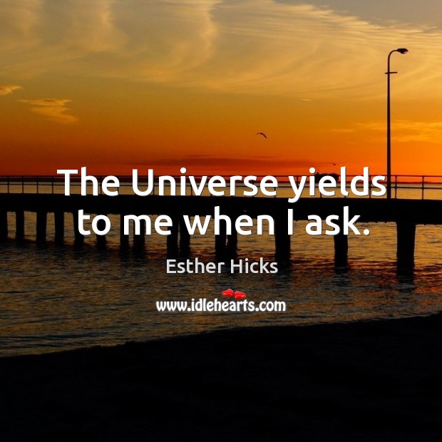 The Universe yields to me when I ask. Esther Hicks Picture Quote