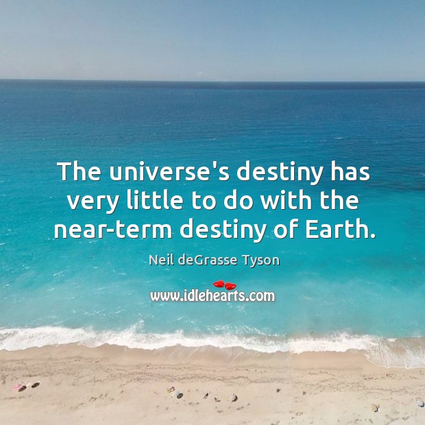 The universe’s destiny has very little to do with the near-term destiny of Earth. Neil deGrasse Tyson Picture Quote