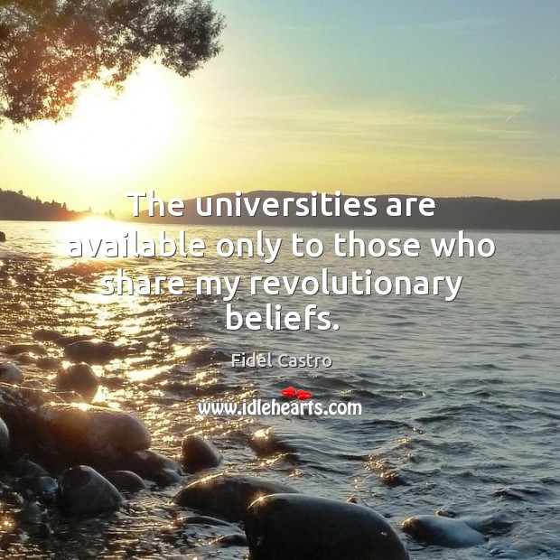 The universities are available only to those who share my revolutionary beliefs. Fidel Castro Picture Quote