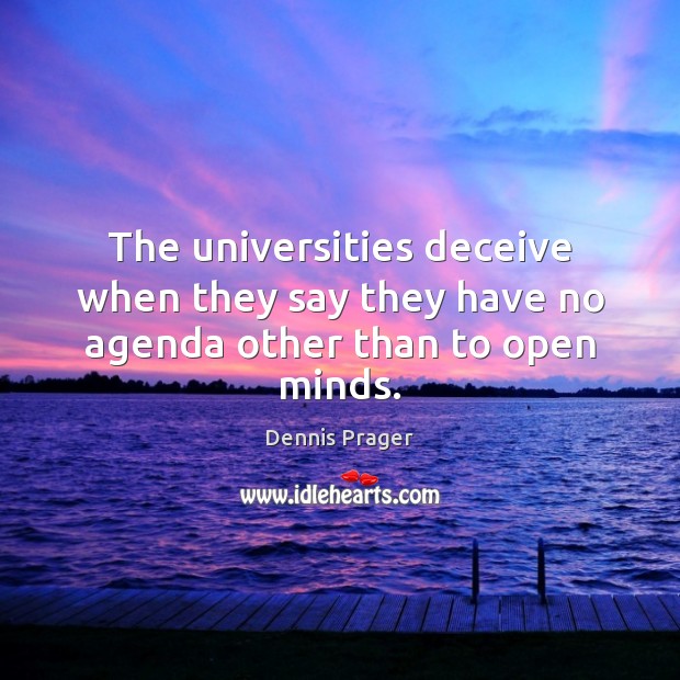 The universities deceive when they say they have no agenda other than to open minds. Dennis Prager Picture Quote