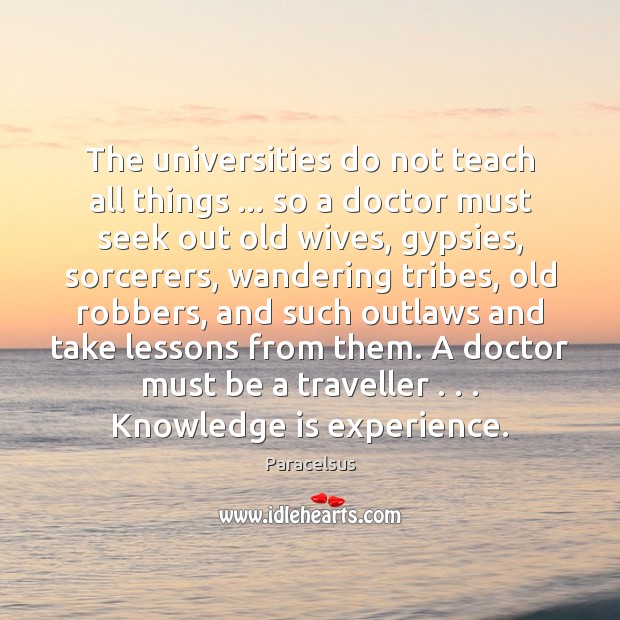 The universities do not teach all things … so a doctor must seek Knowledge Quotes Image