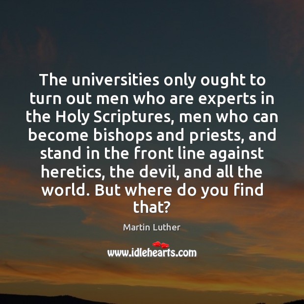 The universities only ought to turn out men who are experts in Martin Luther Picture Quote