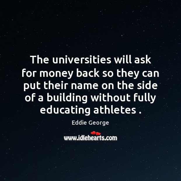 The universities will ask for money back so they can put their Eddie George Picture Quote